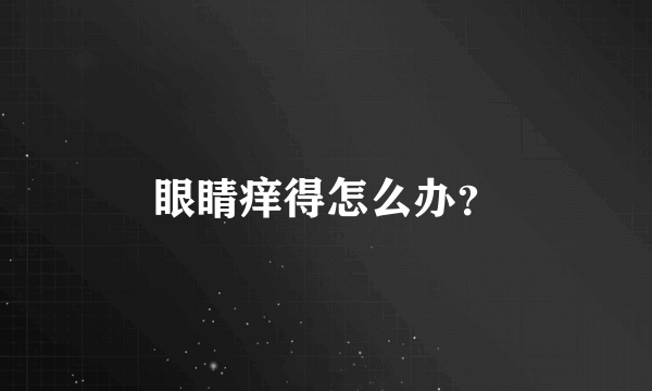 眼睛痒得怎么办？