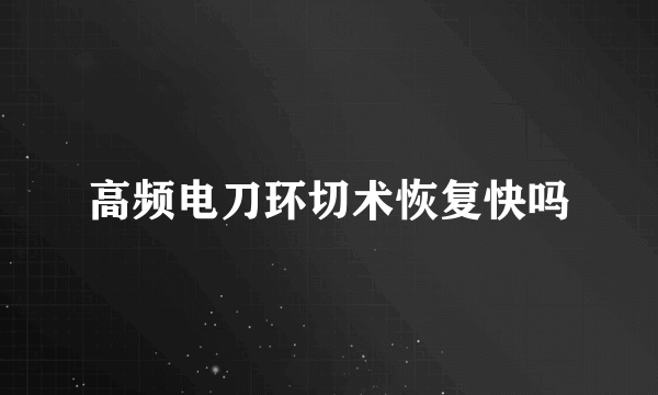 高频电刀环切术恢复快吗