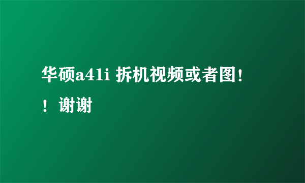 华硕a41i 拆机视频或者图！！谢谢