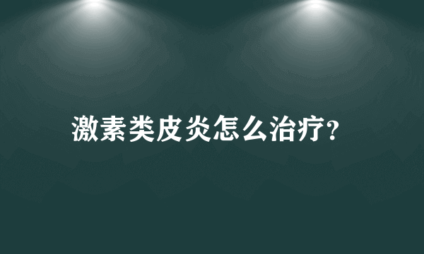 激素类皮炎怎么治疗？