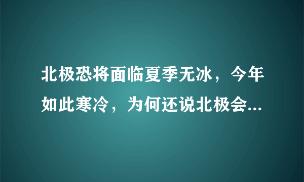 北极恐将面临夏季无冰，今年如此寒冷，为何还说北极会夏季无冰？