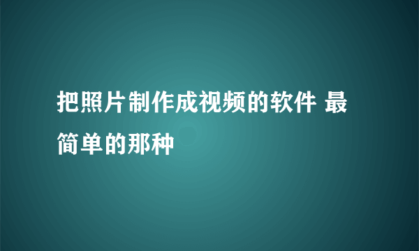 把照片制作成视频的软件 最简单的那种