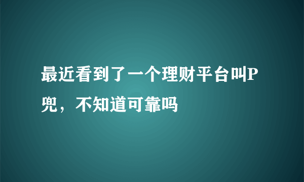 最近看到了一个理财平台叫P兜，不知道可靠吗