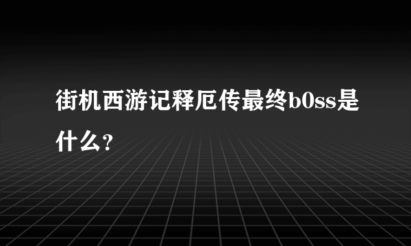 街机西游记释厄传最终b0ss是什么？