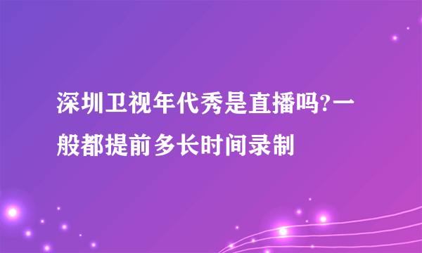 深圳卫视年代秀是直播吗?一般都提前多长时间录制