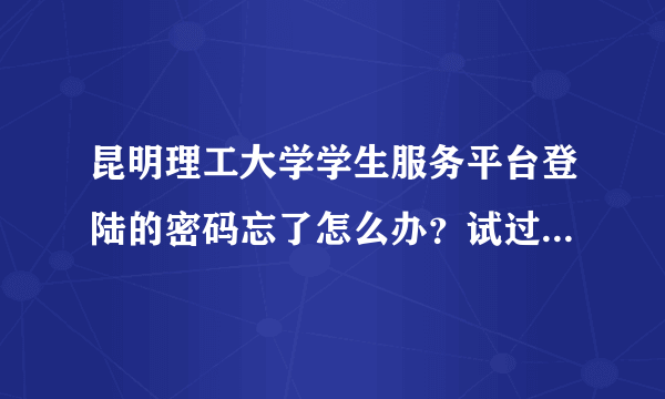 昆明理工大学学生服务平台登陆的密码忘了怎么办？试过好几个了，都不对啊