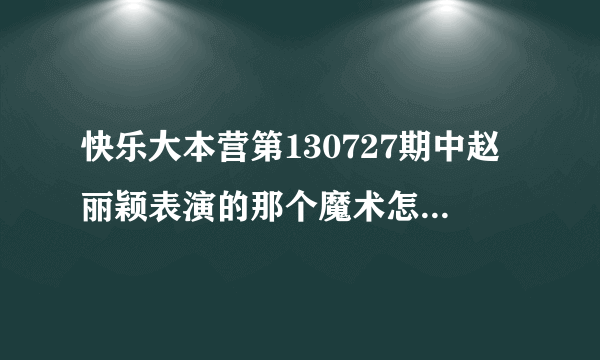 快乐大本营第130727期中赵丽颖表演的那个魔术怎么做到的