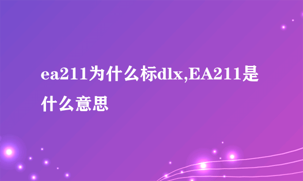 ea211为什么标dlx,EA211是什么意思