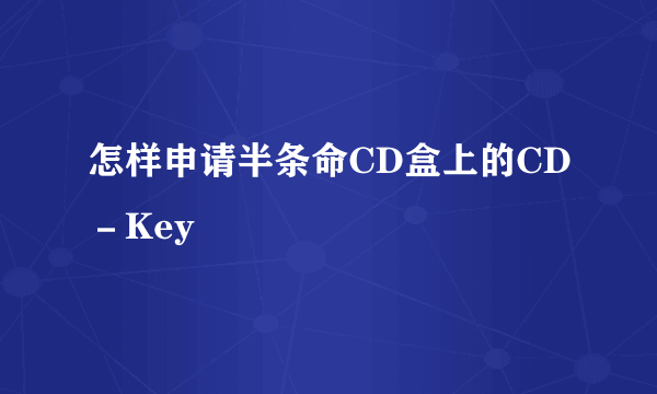 怎样申请半条命CD盒上的CD－Key