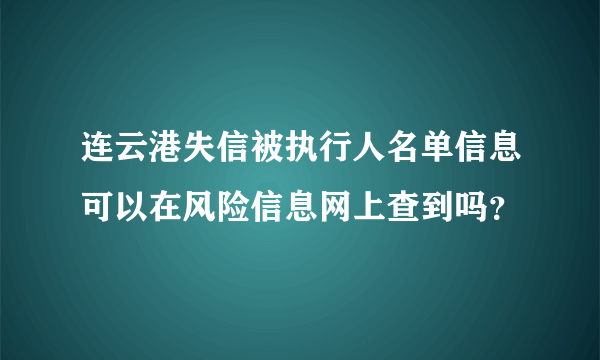 连云港失信被执行人名单信息可以在风险信息网上查到吗？