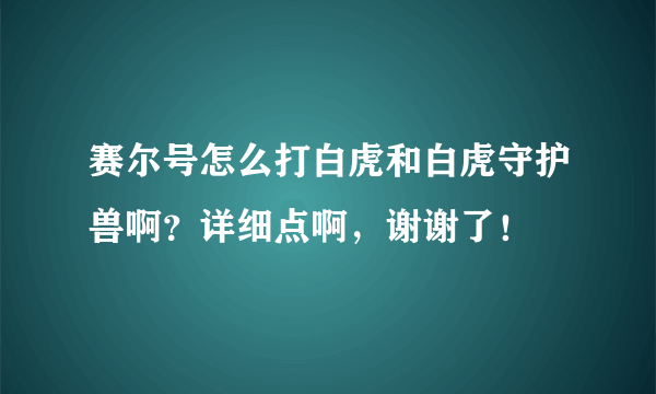 赛尔号怎么打白虎和白虎守护兽啊？详细点啊，谢谢了！