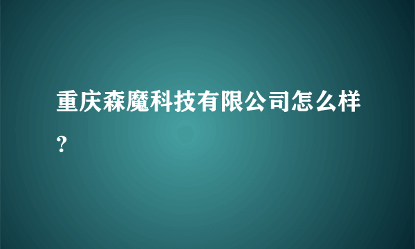 重庆森魔科技有限公司怎么样？