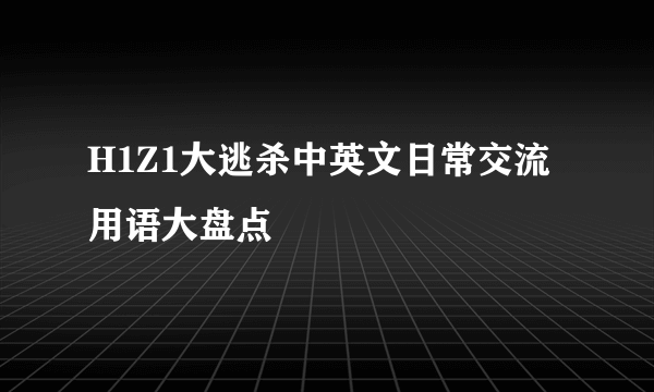 H1Z1大逃杀中英文日常交流用语大盘点