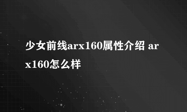 少女前线arx160属性介绍 arx160怎么样