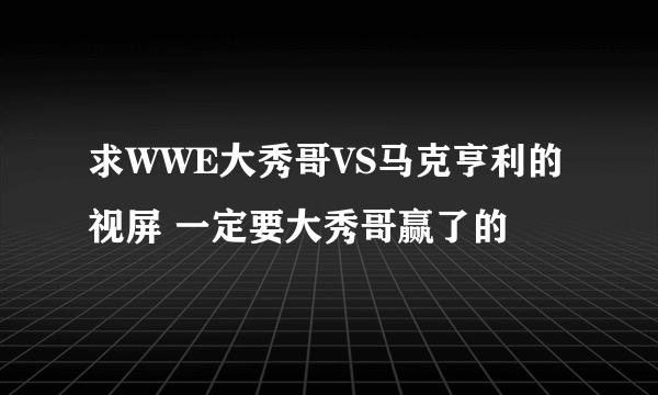 求WWE大秀哥VS马克亨利的视屏 一定要大秀哥赢了的