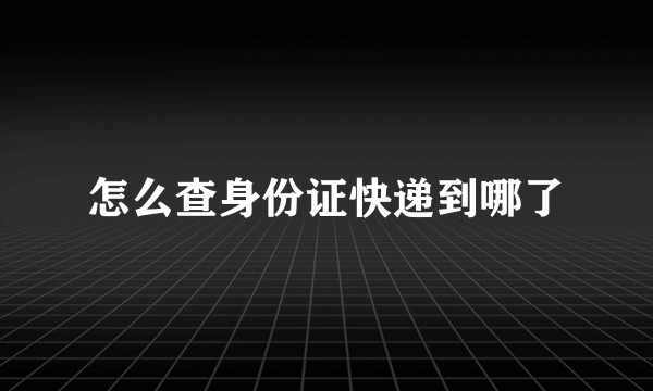 怎么查身份证快递到哪了