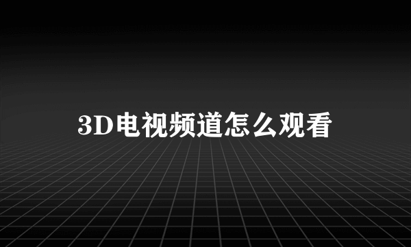 3D电视频道怎么观看