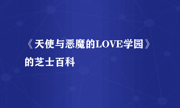 《天使与恶魔的LOVE学园》的芝士百科