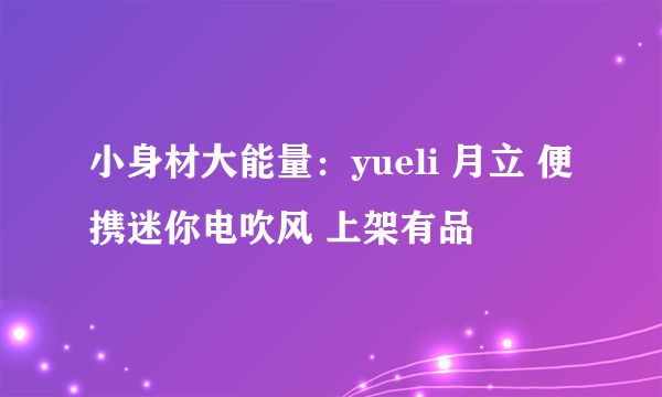 小身材大能量：yueli 月立 便携迷你电吹风 上架有品