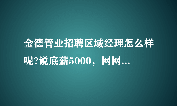 金德管业招聘区域经理怎么样呢?说底薪5000，网网上负面太多纠结，让去培训20天说没工资有人知道吗？