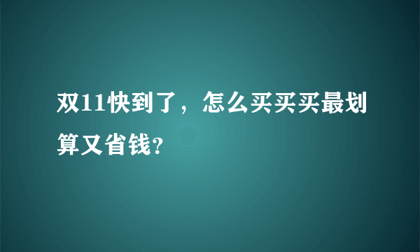 双11快到了，怎么买买买最划算又省钱？