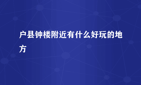 户县钟楼附近有什么好玩的地方