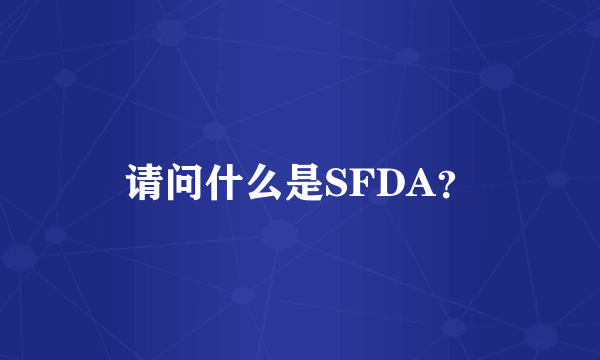 请问什么是SFDA？