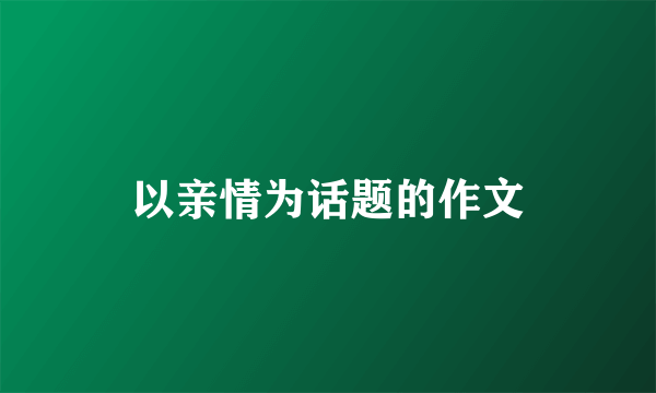 以亲情为话题的作文