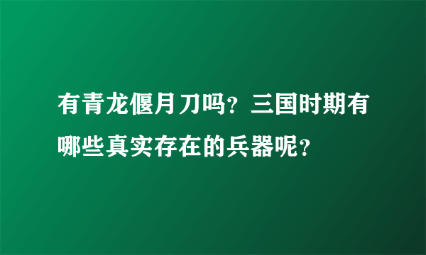 有青龙偃月刀吗？三国时期有哪些真实存在的兵器呢？