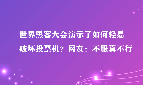 世界黑客大会演示了如何轻易破坏投票机？网友：不服真不行