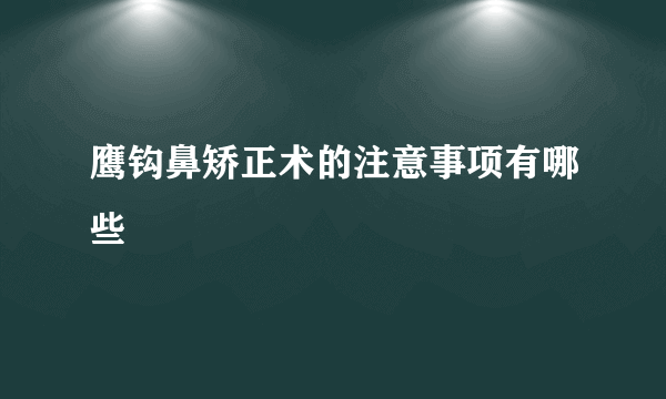 鹰钩鼻矫正术的注意事项有哪些