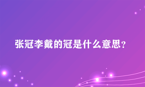 张冠李戴的冠是什么意思？