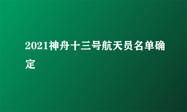 2021神舟十三号航天员名单确定