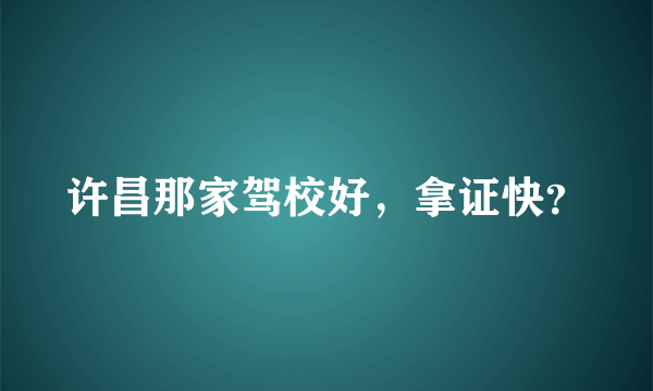 许昌那家驾校好，拿证快？