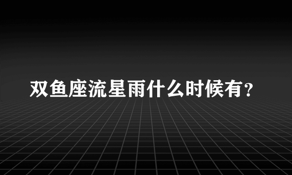 双鱼座流星雨什么时候有？