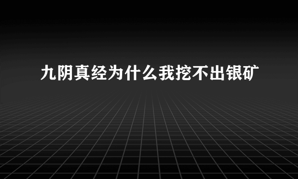 九阴真经为什么我挖不出银矿