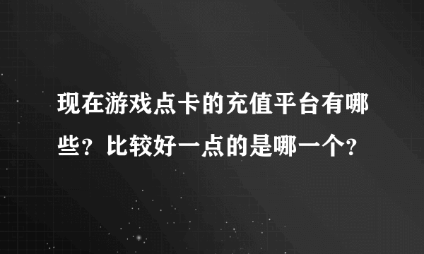 现在游戏点卡的充值平台有哪些？比较好一点的是哪一个？