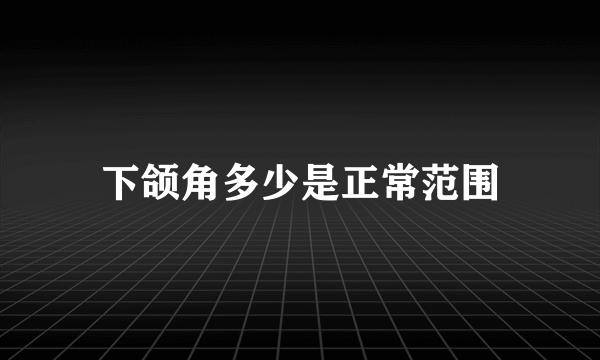 下颌角多少是正常范围