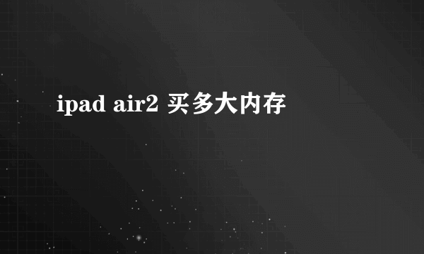 ipad air2 买多大内存