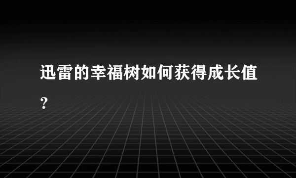 迅雷的幸福树如何获得成长值？