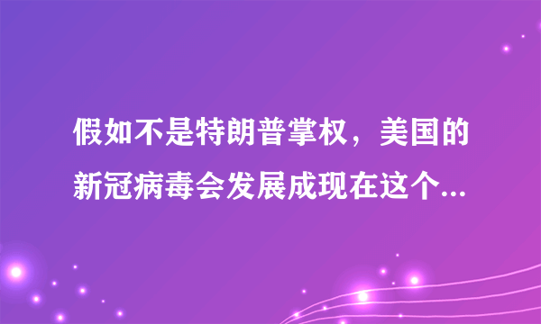 假如不是特朗普掌权，美国的新冠病毒会发展成现在这个样子吗？