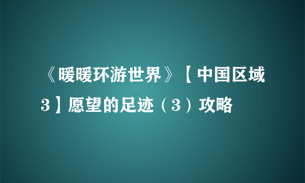 《暖暖环游世界》【中国区域3】愿望的足迹（3）攻略