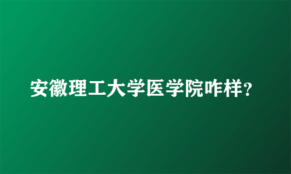 安徽理工大学医学院咋样？