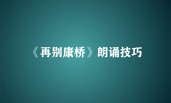 《再别康桥》朗诵技巧