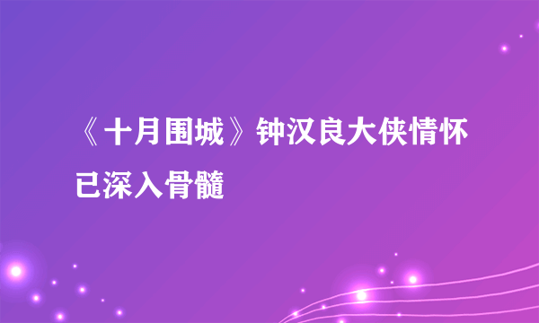 《十月围城》钟汉良大侠情怀已深入骨髓