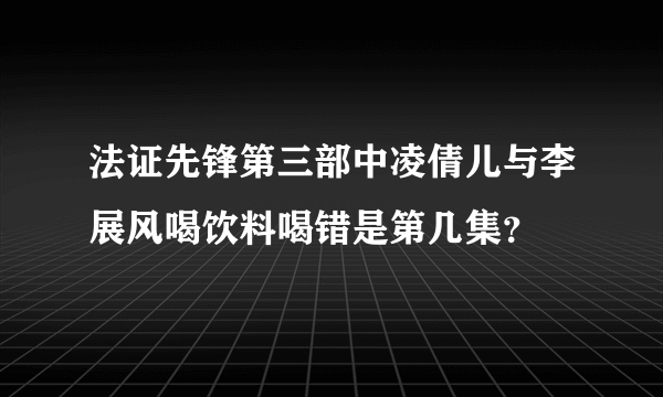 法证先锋第三部中凌倩儿与李展风喝饮料喝错是第几集？