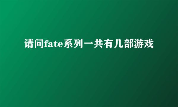 请问fate系列一共有几部游戏