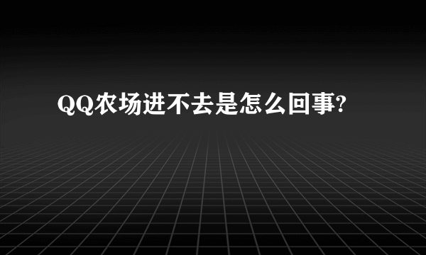 QQ农场进不去是怎么回事?