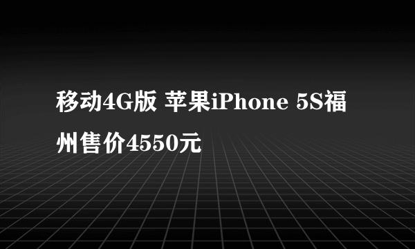 移动4G版 苹果iPhone 5S福州售价4550元