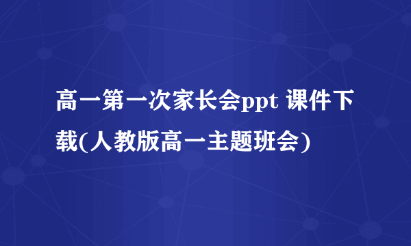 高一第一次家长会ppt 课件下载(人教版高一主题班会)